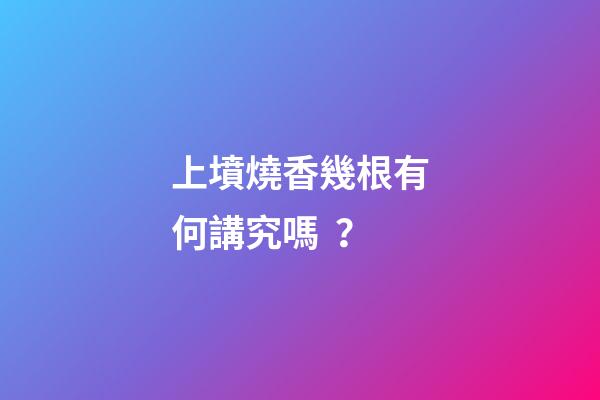 上墳燒香幾根有何講究嗎？